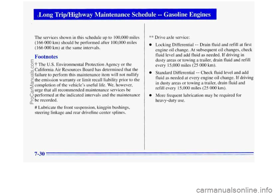 GMC SAVANA 1996 Owners Manual {bong Trip/Highway Maintenance Schedule =- Gasoline Engines
The services shown in this schedule up to 100,000 miles
(166 000 km) should be performed after 100,000 miles
(1 66 000 km) at the GMC SAVANA 1996 Owners Manual {bong Trip/Highway Maintenance Schedule =- Gasoline Engines
The services shown in this schedule up to 100,000 miles
(166 000 km) should be performed after 100,000 miles
(1 66 000 km) at the