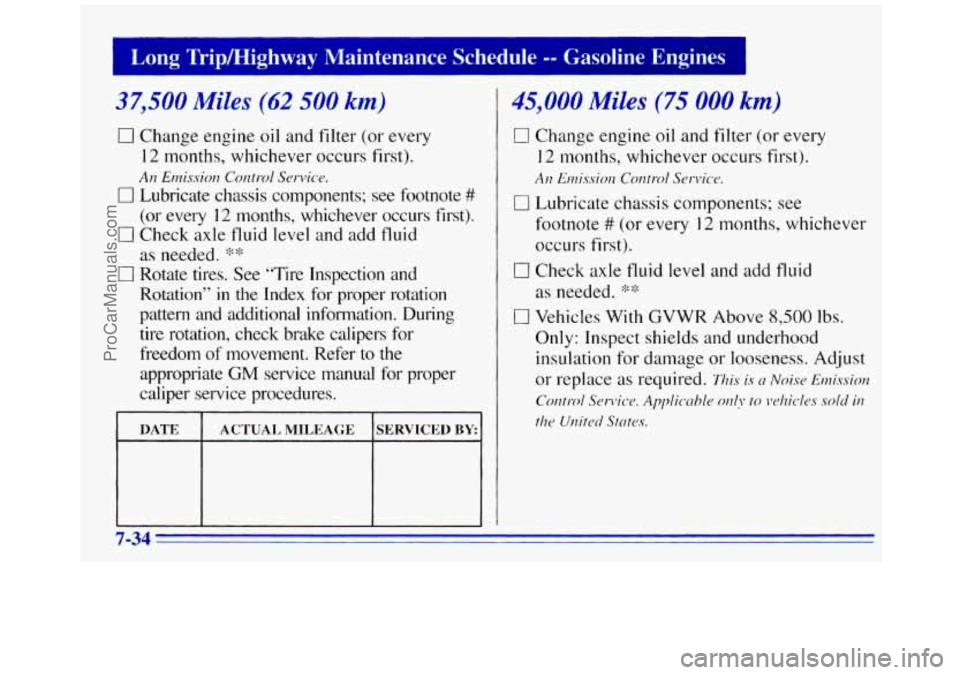 GMC SAVANA 1996 Owners Manual I Long Tripmighway Maintenance Schedule -- Gasoline Engines I
37,500 Miles (62 500 km)
0 Change engine oil and filter (or every
12 months, whichever occurs first).
Arz Em.issio?? Control GMC SAVANA 1996 Owners Manual I Long Tripmighway Maintenance Schedule -- Gasoline Engines I
37,500 Miles (62 500 km)
0 Change engine oil and filter (or every
12 months, whichever occurs first).
Arz Em.issio?? Control