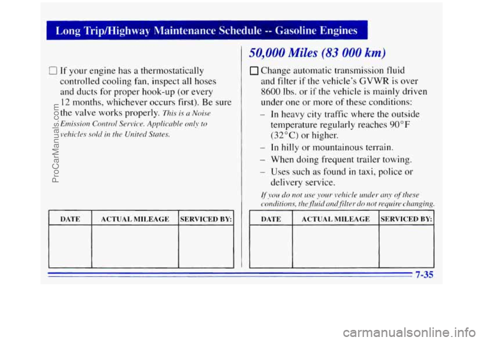 GMC SAVANA 1996  Owners Manual 0 If your engine has a thermostatically 
controlled cooling  fan, inspect 
all hoses 
and  ducts for  proper hook-up (or  every 
12 months,  whichever  occurs first). Be sure 
the  valve  works  prope