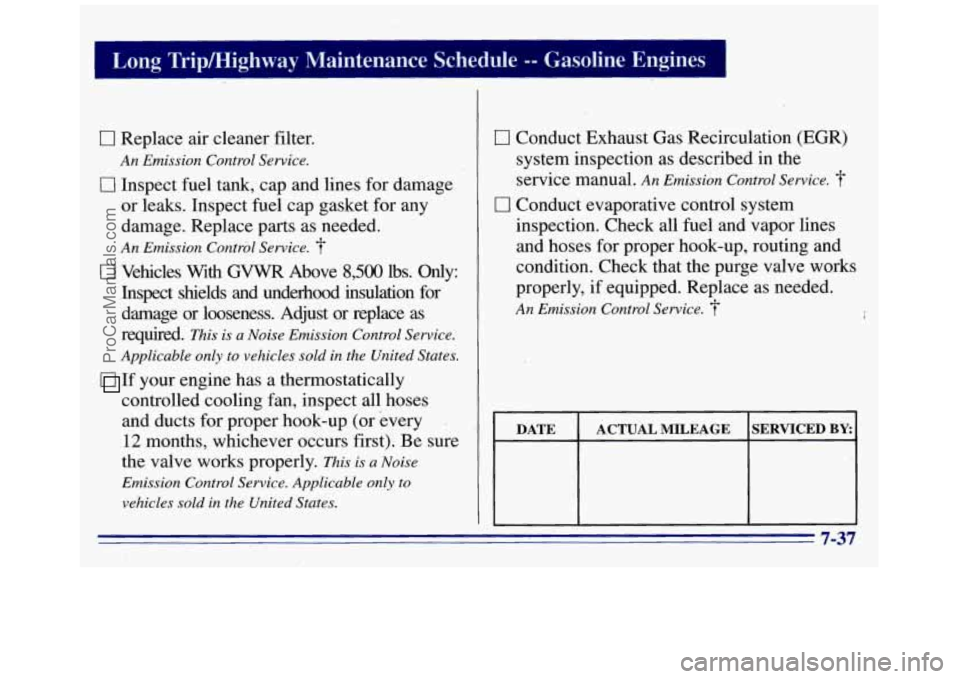 GMC SAVANA 1996 Owners Manual 0 Replace air cleaner filter.
An Emission Control Service.
0 Inspect fuel tank, cap and lines for damage
or leaks. Inspect fuel cap gasket for any
damage. Replace parts as needed.
An Emissi GMC SAVANA 1996 Owners Manual 0 Replace air cleaner filter.
An Emission Control Service.
0 Inspect fuel tank, cap and lines for damage
or leaks. Inspect fuel cap gasket for any
damage. Replace parts as needed.
An Emissi