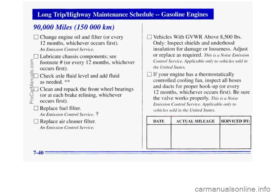 GMC SAVANA 1996 Owners Manual I Long Trip/Highway Maintenance Schedule -- Gasoline Engines
90,000 Miles (150 000 km)
0 Change engine oil and filter (or every
12 months, whichever occurs first).
0 Lubricate chassis compon GMC SAVANA 1996 Owners Manual I Long Trip/Highway Maintenance Schedule -- Gasoline Engines
90,000 Miles (150 000 km)
0 Change engine oil and filter (or every
12 months, whichever occurs first).
0 Lubricate chassis compon