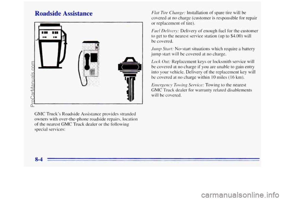 GMC SAVANA 1996 Owners Manual Roadside Assistance
n
Flat Tire Cl~~lngu: Installation of spare tire will be
covered at no charge (customer is responsible for repair
or replacement of tire).
Fuel Dcli\!ery: Delivery of enoug GMC SAVANA 1996 Owners Manual Roadside Assistance
n
Flat Tire Cl~~lngu: Installation of spare tire will be
covered at no charge (customer is responsible for repair
or replacement of tire).
Fuel Dcli\!ery: Delivery of enoug