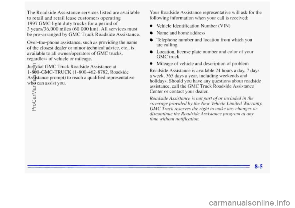 GMC SAVANA 1996 Owners Manual The Roadside Assistance services listed are available to retail and retail lease customers operating
1997 GMC light duty trucks for a period of
3 years/36,000 miles (60 000 km). Al GMC SAVANA 1996 Owners Manual The Roadside Assistance services listed are available to retail and retail lease customers operating
1997 GMC light duty trucks for a period of
3 years/36,000 miles (60 000 km). Al