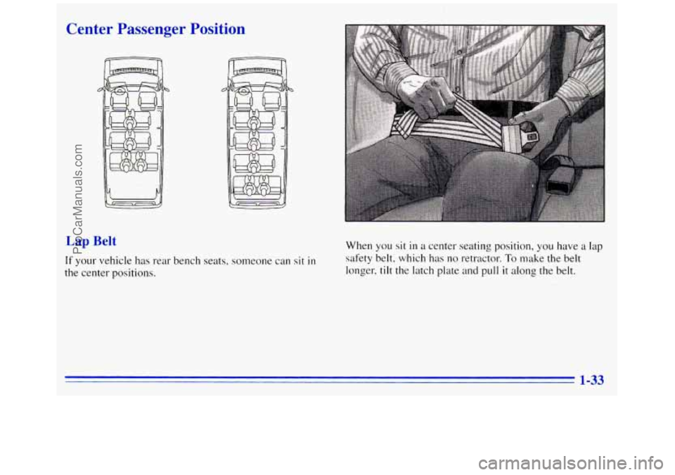 GMC SAVANA 1996 Service Manual Center Passenger Position
ft .. .
Lap Belt
If your vehicle has rear bench seats, someone can sit in
the center positions. When
you sit in a
center seating position, you have a lap
safety GMC SAVANA 1996 Service Manual Center Passenger Position
ft .. .
Lap Belt
If your vehicle has rear bench seats, someone can sit in
the center positions. When
you sit in a
center seating position, you have a lap
safety