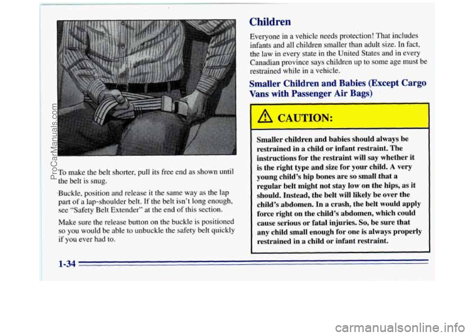 GMC SAVANA 1996 Service Manual To make the belt shorter, pull its free end as shown until
the belt is
snug.
-Buckle, position and release it the same way as the lap
part
of a-lap-shoulder belt. If the belt isn’t long GMC SAVANA 1996 Service Manual To make the belt shorter, pull its free end as shown until
the belt is
snug.
-Buckle, position and release it the same way as the lap
part
of a-lap-shoulder belt. If the belt isn’t long