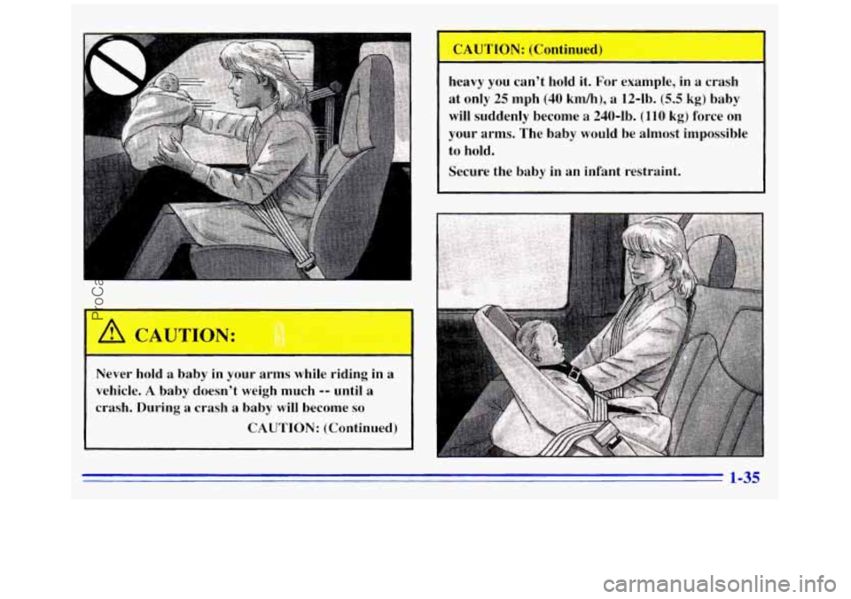 GMC SAVANA 1996  Owners Manual c 
Never  hold a  baby in your  arms  while riding  in a 
vehicle. 
A baby  doesnt  weigh much -- until  a 
crash.  During  a  crash 
a baby will become so 
CAUTION:  (Continued)  heavy  you  cant 

