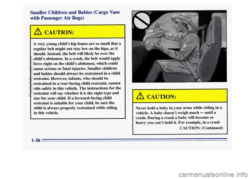 GMC SAVANA 1996 Service Manual Smaller Children and Babies (Cargo Vans
with Passenger Air Bags)
A very young child’s hip bones are so small that a
regular belt might not stay low on the hips, as it
should. Instead, GMC SAVANA 1996 Service Manual Smaller Children and Babies (Cargo Vans
with Passenger Air Bags)
A very young child’s hip bones are so small that a
regular belt might not stay low on the hips, as it
should. Instead,