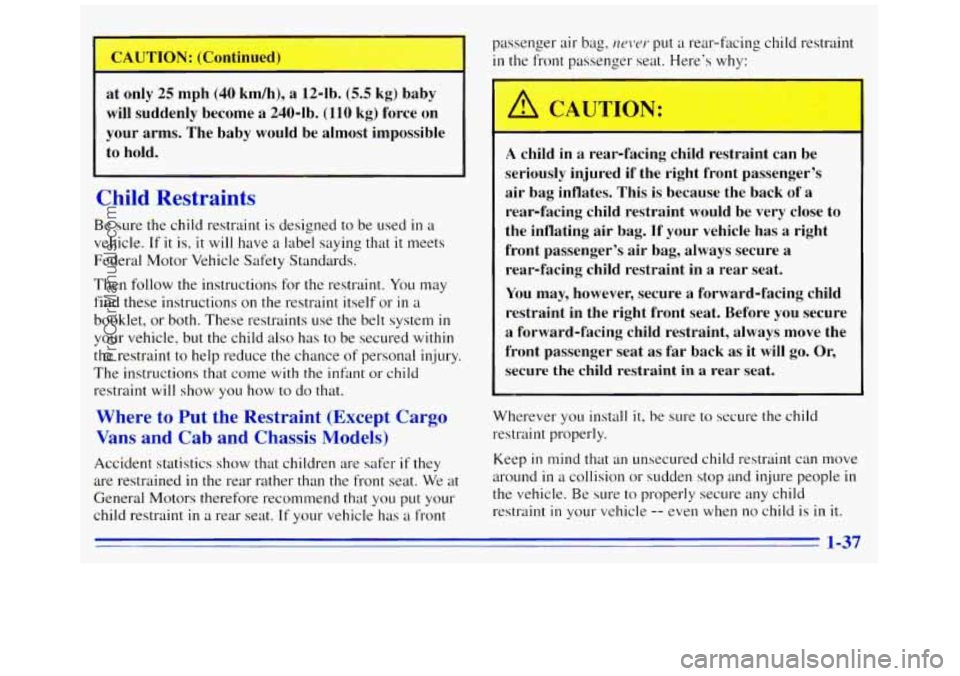 GMC SAVANA 1996 Service Manual CAUTION: (Continued)
at only 25 mph
(40 km/h), a 124b. (5.5 kg) baby
will suddenly become
a 240-lb. (110 kg) force on
your arms. The baby would be almost impossible
to hold.
Chi GMC SAVANA 1996 Service Manual CAUTION: (Continued)
at only 25 mph
(40 km/h), a 124b. (5.5 kg) baby
will suddenly become
a 240-lb. (110 kg) force on
your arms. The baby would be almost impossible
to hold.
Chi