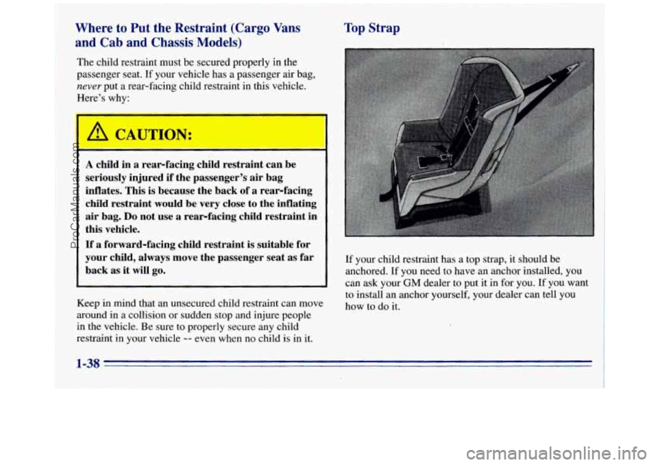 GMC SAVANA 1996 Service Manual Where to Put the Restraint (Cargo Vans
and Cab and Chassis
Models)
The child restraint must be secured properly in the
passenger seat.
If your vehicle has a passenger air bag,
never pu GMC SAVANA 1996 Service Manual Where to Put the Restraint (Cargo Vans
and Cab and Chassis
Models)
The child restraint must be secured properly in the
passenger seat.
If your vehicle has a passenger air bag,
never pu