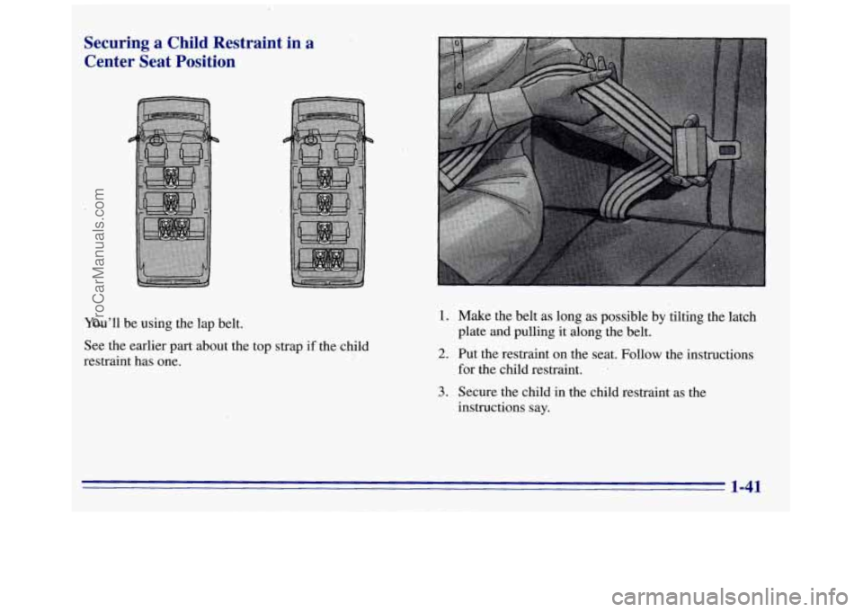 GMC SAVANA 1996  Owners Manual Securing  a  Child  Restraint  in a 
Center  Seat  Position 
You’ll  be using the lap  belt. 
See  the  earlier  part  about  the  top  strap 
if the  child 
restraint  has one. 
1. 
2. 
3. 
Make  t