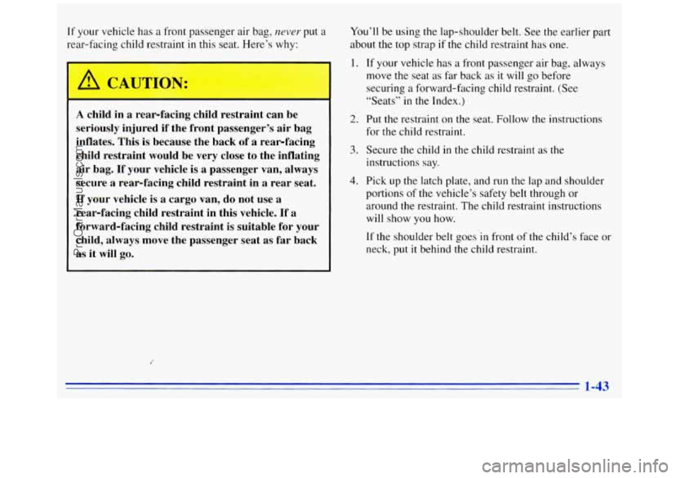 GMC SAVANA 1996 Workshop Manual If your vehicle has a front passenger air bag, never put a
rear-facing child restraint in this seat. Here’s why:
A CAUTION:
A child in a rear-facing child restraint can be
seriously in GMC SAVANA 1996 Workshop Manual If your vehicle has a front passenger air bag, never put a
rear-facing child restraint in this seat. Here’s why:
A CAUTION:
A child in a rear-facing child restraint can be
seriously in