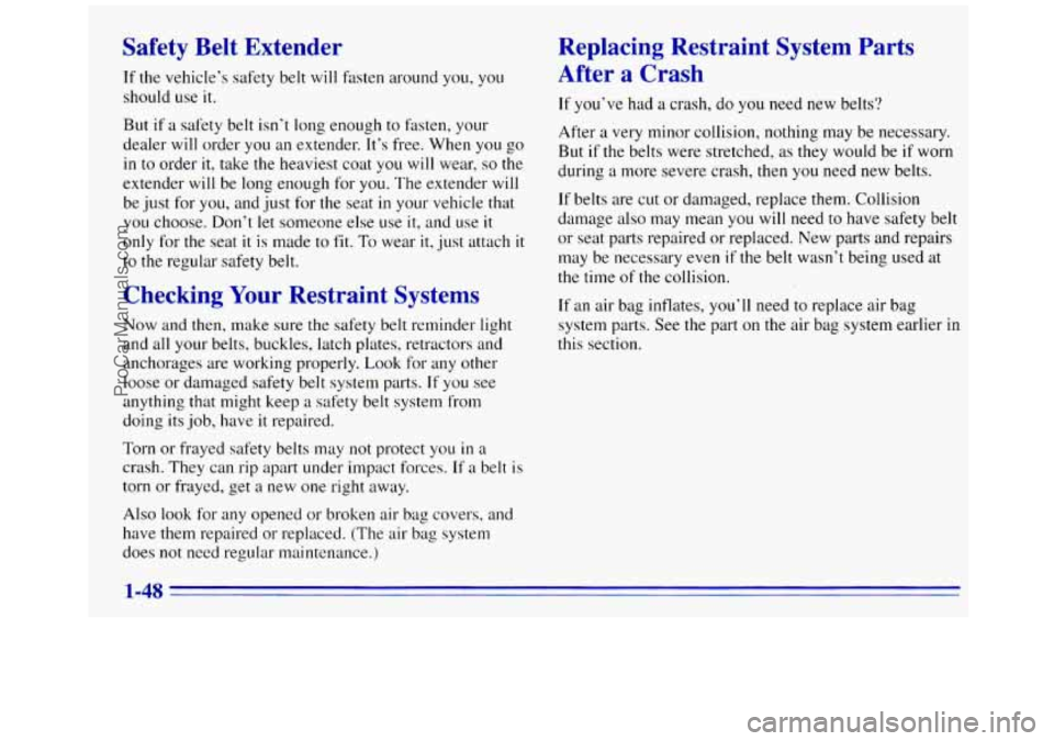 GMC SAVANA 1996 Workshop Manual Safety Belt Extender
If the vehicle’s safety belt will fasten around you, you
should use
it.
But if a safety belt isn’t long enough to fasten, your
dealer will order you an extender. GMC SAVANA 1996 Workshop Manual Safety Belt Extender
If the vehicle’s safety belt will fasten around you, you
should use
it.
But if a safety belt isn’t long enough to fasten, your
dealer will order you an extender.