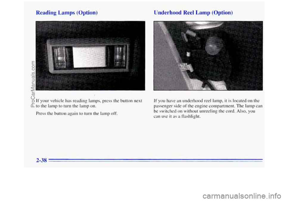 GMC SAVANA 1996 Owners Manual Reading Lamps (Option)
If your vehicle has reading lamps, press the button next
to the lamp to turn the lamp on.
Press the button again to turn the lamp off.
Underhood Reel Lamp (Option)
I GMC SAVANA 1996 Owners Manual Reading Lamps (Option)
If your vehicle has reading lamps, press the button next
to the lamp to turn the lamp on.
Press the button again to turn the lamp off.
Underhood Reel Lamp (Option)
I