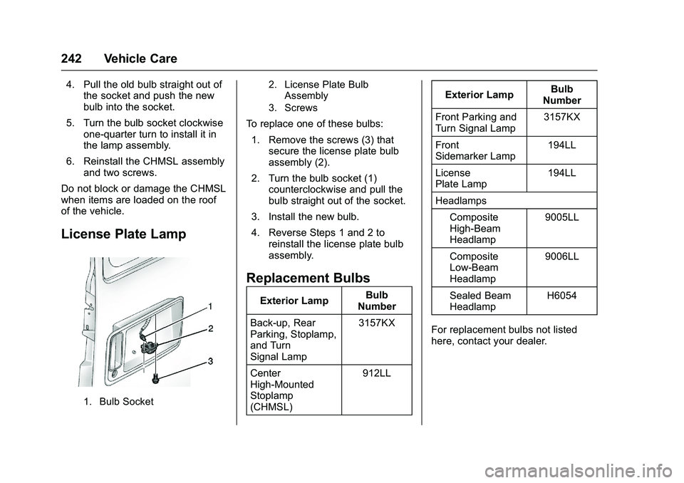 GMC SAVANA PASSENGER 2016 Owners Manual GMC Savana Owner Manual (GMNA-Localizing-U.S./Canada-9159232) -
2016 - crc - 11/11/15
242 Vehicle Care
4. Pull the old bulb straight out ofthe socket and push the new
bulb into the socket.
5. Turn the GMC SAVANA PASSENGER 2016 Owners Manual GMC Savana Owner Manual (GMNA-Localizing-U.S./Canada-9159232) -
2016 - crc - 11/11/15
242 Vehicle Care
4. Pull the old bulb straight out ofthe socket and push the new
bulb into the socket.
5. Turn the