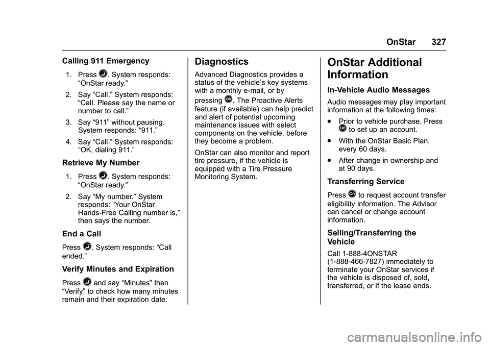 GMC SAVANA PASSENGER 2016 Owners Manual GMC Savana Owner Manual (GMNA-Localizing-U.S./Canada-9159232) -
2016 - crc - 11/11/15
OnStar 327
Calling 911 Emergency
1. Press=. System responds:
“OnStar ready.”
2. Say “Call.”System responds GMC SAVANA PASSENGER 2016 Owners Manual GMC Savana Owner Manual (GMNA-Localizing-U.S./Canada-9159232) -
2016 - crc - 11/11/15
OnStar 327
Calling 911 Emergency
1. Press=. System responds:
“OnStar ready.”
2. Say “Call.”System responds