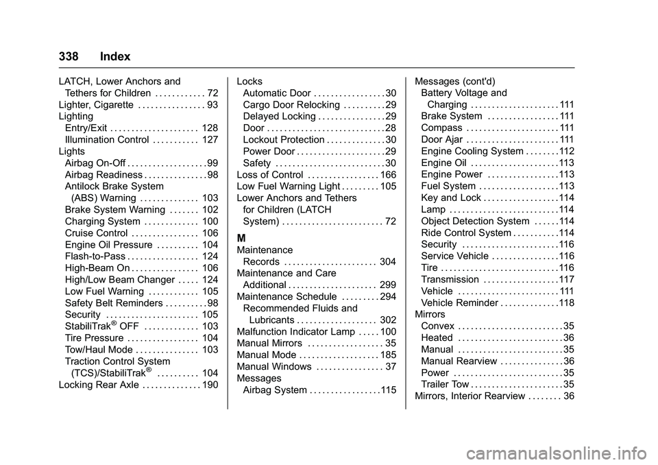 GMC SAVANA PASSENGER 2016 Owners Manual GMC Savana Owner Manual (GMNA-Localizing-U.S./Canada-9159232) -
2016 - crc - 11/11/15
338 Index
LATCH, Lower Anchors andTethers for Children . . . . . . . . . . . . 72
Lighter, Cigarette . . . . . . . GMC SAVANA PASSENGER 2016 Owners Manual GMC Savana Owner Manual (GMNA-Localizing-U.S./Canada-9159232) -
2016 - crc - 11/11/15
338 Index
LATCH, Lower Anchors andTethers for Children . . . . . . . . . . . . 72
Lighter, Cigarette . . . . . . .