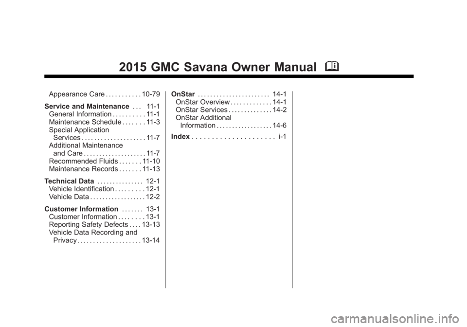 GMC SAVANA PASSENGER 2015 Owners Manual Black plate (2,1)GMC Savana Owner Manual (GMNA-Localizing-U.S./Canada-7707482) -
2015 - crc - 6/3/14
2015 GMC Savana Owner ManualM
Appearance Care . . . . . . . . . . . 10-79
Service and Maintenance . GMC SAVANA PASSENGER 2015 Owners Manual Black plate (2,1)GMC Savana Owner Manual (GMNA-Localizing-U.S./Canada-7707482) -
2015 - crc - 6/3/14
2015 GMC Savana Owner ManualM
Appearance Care . . . . . . . . . . . 10-79
Service and Maintenance .