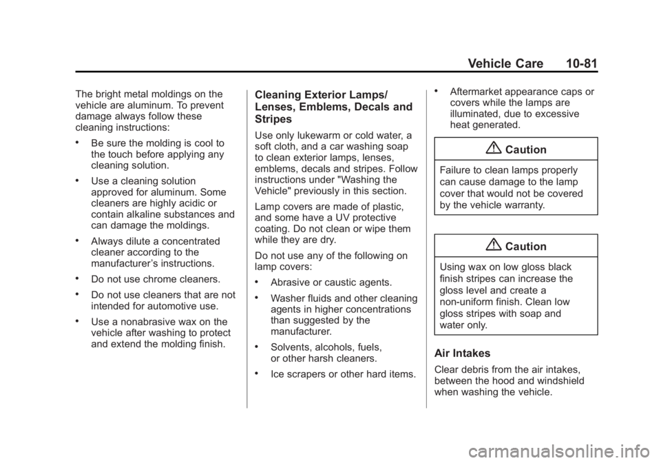 GMC SAVANA PASSENGER 2015 Owners Manual Black plate (81,1)GMC Savana Owner Manual (GMNA-Localizing-U.S./Canada-7707482) -
2015 - crc - 6/3/14
Vehicle Care 10-81
The bright metal moldings on the
vehicle are aluminum. To prevent
damage always GMC SAVANA PASSENGER 2015 Owners Manual Black plate (81,1)GMC Savana Owner Manual (GMNA-Localizing-U.S./Canada-7707482) -
2015 - crc - 6/3/14
Vehicle Care 10-81
The bright metal moldings on the
vehicle are aluminum. To prevent
damage always