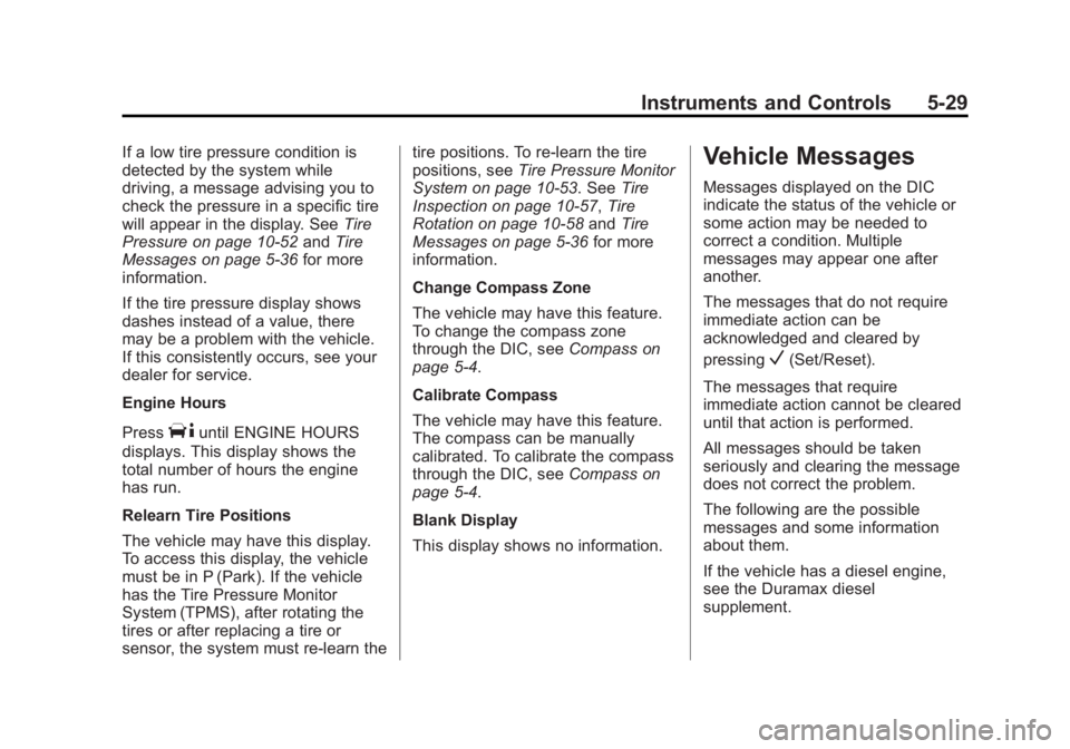 GMC SAVANA PASSENGER 2013 Owners Manual Black plate (29,1)GMC Savana Owner Manual - 2013 - 2nd Edition - 9/25/12
Instruments and Controls 5-29
If a low tire pressure condition is
detected by the system while
driving, a message advising you GMC SAVANA PASSENGER 2013 Owners Manual Black plate (29,1)GMC Savana Owner Manual - 2013 - 2nd Edition - 9/25/12
Instruments and Controls 5-29
If a low tire pressure condition is
detected by the system while
driving, a message advising you