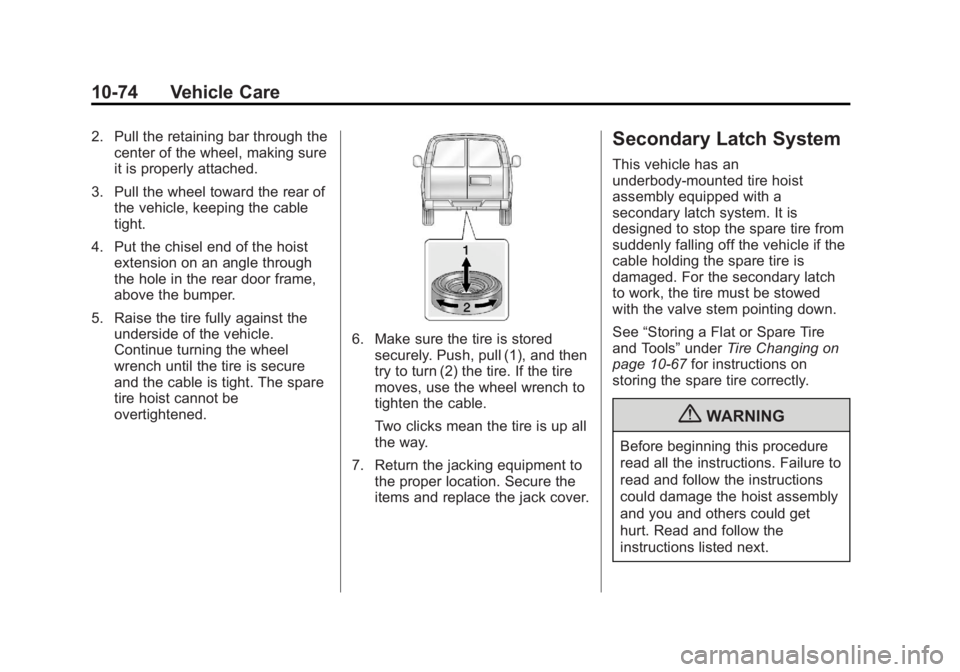 GMC SAVANA PASSENGER 2013 Owners Manual Black plate (74,1)GMC Savana Owner Manual - 2013 - 2nd Edition - 9/25/12
10-74 Vehicle Care
2. Pull the retaining bar through thecenter of the wheel, making sure
it is properly attached.
3. Pull the w GMC SAVANA PASSENGER 2013 Owners Manual Black plate (74,1)GMC Savana Owner Manual - 2013 - 2nd Edition - 9/25/12
10-74 Vehicle Care
2. Pull the retaining bar through thecenter of the wheel, making sure
it is properly attached.
3. Pull the w