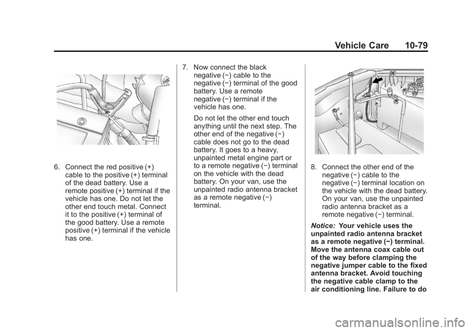 GMC SAVANA PASSENGER 2013 Owners Manual Black plate (79,1)GMC Savana Owner Manual - 2013 - 2nd Edition - 9/25/12
Vehicle Care 10-79
6. Connect the red positive (+)cable to the positive (+) terminal
of the dead battery. Use a
remote positive GMC SAVANA PASSENGER 2013 Owners Manual Black plate (79,1)GMC Savana Owner Manual - 2013 - 2nd Edition - 9/25/12
Vehicle Care 10-79
6. Connect the red positive (+)cable to the positive (+) terminal
of the dead battery. Use a
remote positive