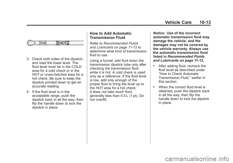 GMC SAVANA PASSENGER 2012 Owners Manual Black plate (13,1)GMC Savana Owner Manual - 2012 - 2nd - 11/11/11
Vehicle Care 10-13
3. Check both sides of the dipstick,and read the lower level. The
fluid level must be in the COLD
area for a cold c GMC SAVANA PASSENGER 2012 Owners Manual Black plate (13,1)GMC Savana Owner Manual - 2012 - 2nd - 11/11/11
Vehicle Care 10-13
3. Check both sides of the dipstick,and read the lower level. The
fluid level must be in the COLD
area for a cold c