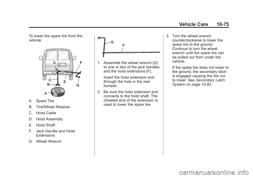 GMC SAVANA PASSENGER 2012 Owners Manual Black plate (75,1)GMC Savana Owner Manual - 2012 - 2nd - 11/11/11
Vehicle Care 10-75
To lower the spare tire from the
vehicle:
A. Spare Tire
B. Tire/Wheel Retainer
C. Hoist Cable
D. Hoist Assembly
E. GMC SAVANA PASSENGER 2012 Owners Manual Black plate (75,1)GMC Savana Owner Manual - 2012 - 2nd - 11/11/11
Vehicle Care 10-75
To lower the spare tire from the
vehicle:
A. Spare Tire
B. Tire/Wheel Retainer
C. Hoist Cable
D. Hoist Assembly
E.
