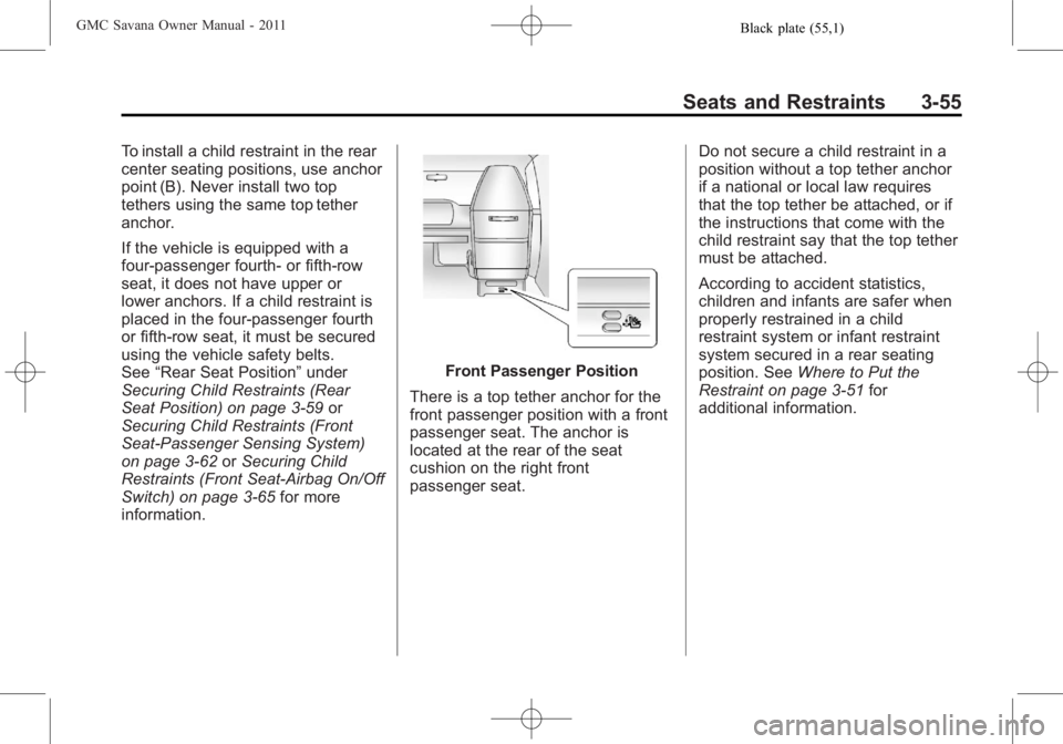 GMC SAVANA PASSENGER 2011 Owners Manual Black plate (55,1)GMC Savana Owner Manual - 2011
Seats and Restraints 3-55
To install a child restraint in the rear
center seating positions, use anchor
point (B). Never install two top
tethers using GMC SAVANA PASSENGER 2011 Owners Manual Black plate (55,1)GMC Savana Owner Manual - 2011
Seats and Restraints 3-55
To install a child restraint in the rear
center seating positions, use anchor
point (B). Never install two top
tethers using