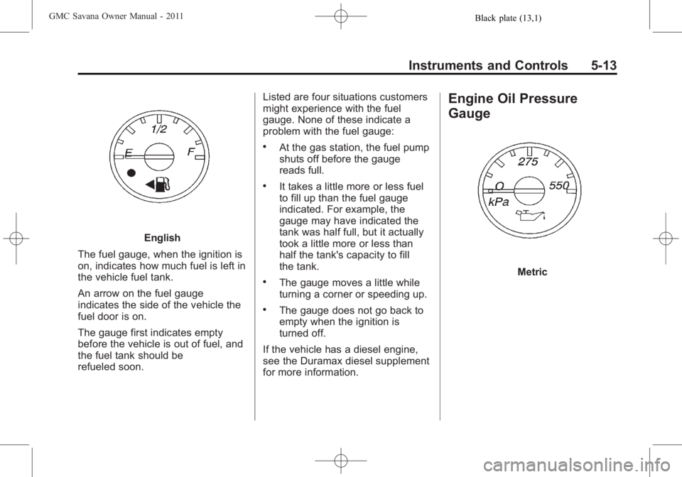 GMC SAVANA PASSENGER 2011 Owners Manual Black plate (13,1)GMC Savana Owner Manual - 2011
Instruments and Controls 5-13
English
The fuel gauge, when the ignition is
on, indicates how much fuel is left in
the vehicle fuel tank.
An arrow on th GMC SAVANA PASSENGER 2011 Owners Manual Black plate (13,1)GMC Savana Owner Manual - 2011
Instruments and Controls 5-13
English
The fuel gauge, when the ignition is
on, indicates how much fuel is left in
the vehicle fuel tank.
An arrow on th