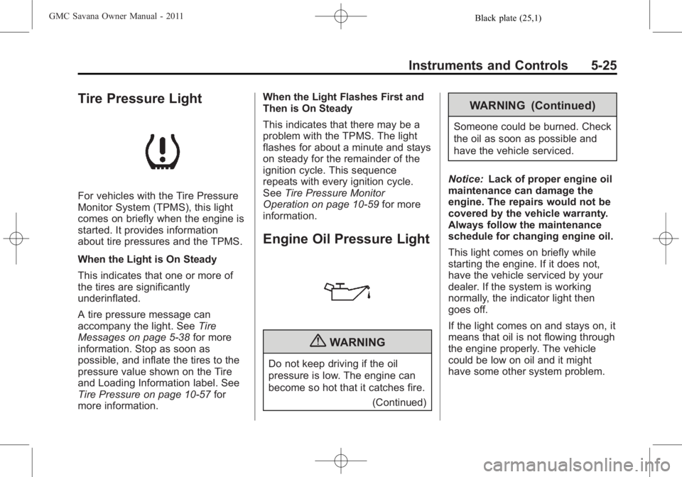 GMC SAVANA PASSENGER 2011 Owners Manual Black plate (25,1)GMC Savana Owner Manual - 2011
Instruments and Controls 5-25
Tire Pressure Light
For vehicles with the Tire Pressure
Monitor System (TPMS), this light
comes on briefly when the engin GMC SAVANA PASSENGER 2011 Owners Manual Black plate (25,1)GMC Savana Owner Manual - 2011
Instruments and Controls 5-25
Tire Pressure Light
For vehicles with the Tire Pressure
Monitor System (TPMS), this light
comes on briefly when the engin