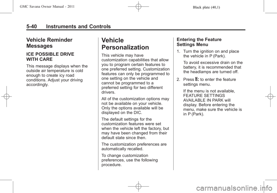 GMC SAVANA PASSENGER 2011 Owners Manual Black plate (40,1)GMC Savana Owner Manual - 2011
5-40 Instruments and Controls
Vehicle Reminder
Messages
ICE POSSIBLE DRIVE
WITH CARE
This message displays when the
outside air temperature is cold
eno GMC SAVANA PASSENGER 2011 Owners Manual Black plate (40,1)GMC Savana Owner Manual - 2011
5-40 Instruments and Controls
Vehicle Reminder
Messages
ICE POSSIBLE DRIVE
WITH CARE
This message displays when the
outside air temperature is cold
eno