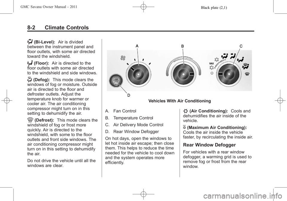 GMC SAVANA PASSENGER 2011 Owners Manual Black plate (2,1)GMC Savana Owner Manual - 2011
8-2 Climate Controls
)(Bi-Level):Air is divided
between the instrument panel and
floor outlets, with some air directed
toward the windshield.
6(Floor): GMC SAVANA PASSENGER 2011 Owners Manual Black plate (2,1)GMC Savana Owner Manual - 2011
8-2 Climate Controls
)(Bi-Level):Air is divided
between the instrument panel and
floor outlets, with some air directed
toward the windshield.
6(Floor):