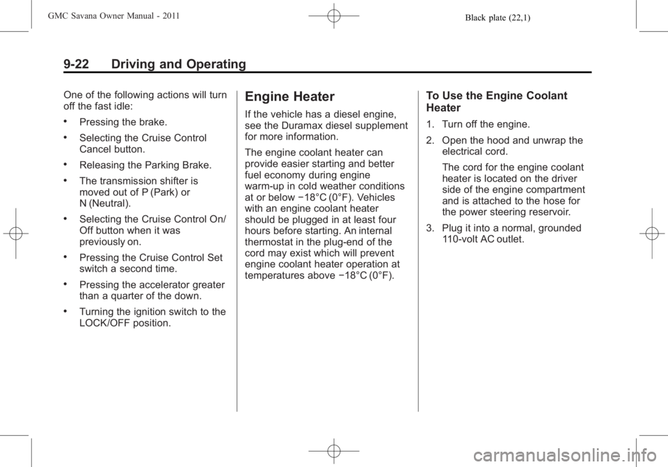GMC SAVANA PASSENGER 2011 Owners Manual Black plate (22,1)GMC Savana Owner Manual - 2011
9-22 Driving and Operating
One of the following actions will turn
off the fast idle:
.Pressing the brake.
.Selecting the Cruise Control
Cancel button.
GMC SAVANA PASSENGER 2011 Owners Manual Black plate (22,1)GMC Savana Owner Manual - 2011
9-22 Driving and Operating
One of the following actions will turn
off the fast idle:
.Pressing the brake.
.Selecting the Cruise Control
Cancel button.