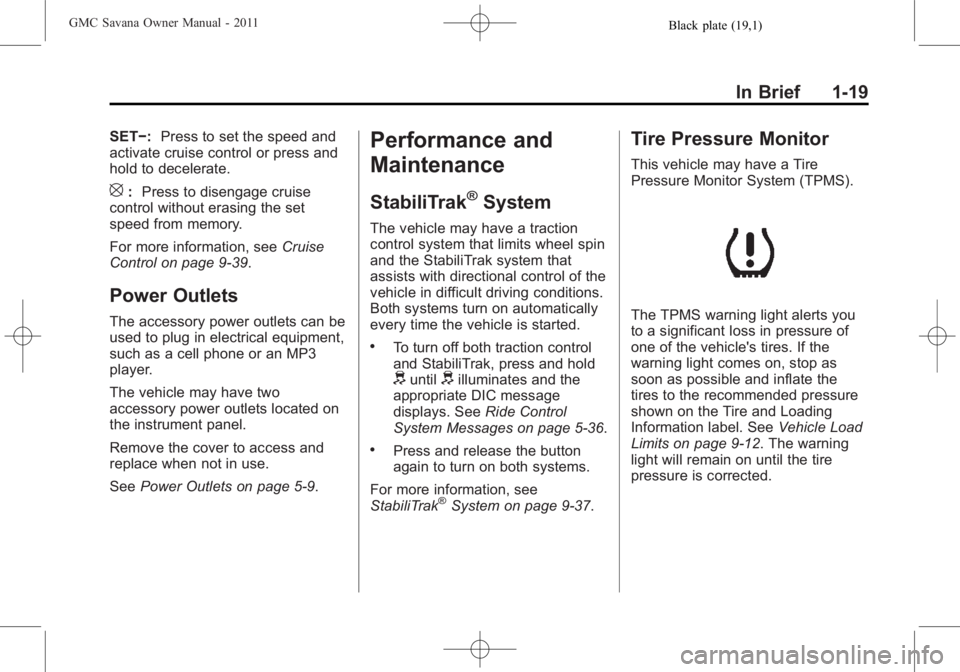 GMC SAVANA PASSENGER 2011 Owners Manual Black plate (19,1)GMC Savana Owner Manual - 2011
In Brief 1-19
SET−:Press to set the speed and
activate cruise control or press and
hold to decelerate.
[: Press to disengage cruise
control without e GMC SAVANA PASSENGER 2011 Owners Manual Black plate (19,1)GMC Savana Owner Manual - 2011
In Brief 1-19
SET−:Press to set the speed and
activate cruise control or press and
hold to decelerate.
[: Press to disengage cruise
control without e