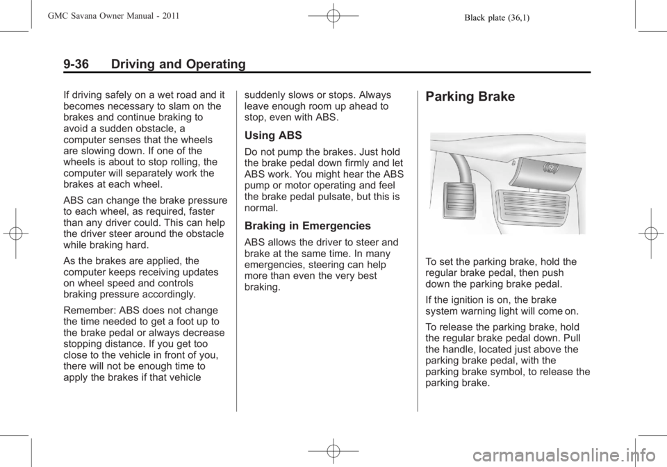 GMC SAVANA PASSENGER 2011 Owners Manual Black plate (36,1)GMC Savana Owner Manual - 2011
9-36 Driving and Operating
If driving safely on a wet road and it
becomes necessary to slam on the
brakes and continue braking to
avoid a sudden obstac GMC SAVANA PASSENGER 2011 Owners Manual Black plate (36,1)GMC Savana Owner Manual - 2011
9-36 Driving and Operating
If driving safely on a wet road and it
becomes necessary to slam on the
brakes and continue braking to
avoid a sudden obstac