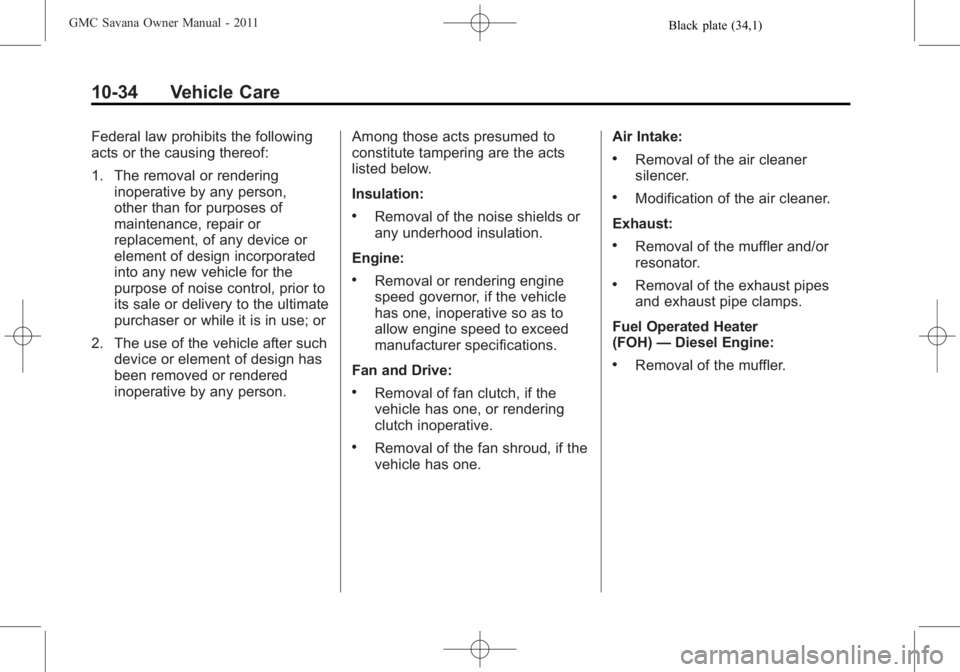GMC SAVANA PASSENGER 2011 Owners Manual Black plate (34,1)GMC Savana Owner Manual - 2011
10-34 Vehicle Care
Federal law prohibits the following
acts or the causing thereof:
1. The removal or renderinginoperative by any person,
other than fo GMC SAVANA PASSENGER 2011 Owners Manual Black plate (34,1)GMC Savana Owner Manual - 2011
10-34 Vehicle Care
Federal law prohibits the following
acts or the causing thereof:
1. The removal or renderinginoperative by any person,
other than fo