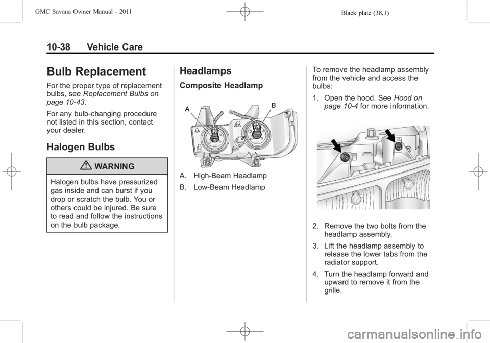 GMC SAVANA PASSENGER 2011 Owners Manual Black plate (38,1)GMC Savana Owner Manual - 2011
10-38 Vehicle Care
Bulb Replacement
For the proper type of replacement
bulbs, seeReplacement Bulbs on
page 10‑43.
For any bulb‐changing procedure
n GMC SAVANA PASSENGER 2011 Owners Manual Black plate (38,1)GMC Savana Owner Manual - 2011
10-38 Vehicle Care
Bulb Replacement
For the proper type of replacement
bulbs, seeReplacement Bulbs on
page 10‑43.
For any bulb‐changing procedure
n