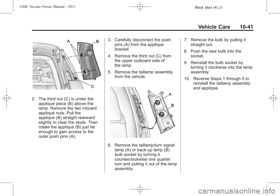 GMC SAVANA PASSENGER 2011 Owners Manual Black plate (41,1)GMC Savana Owner Manual - 2011
Vehicle Care 10-41
2. The third nut (C) is under theapplique piece (B) above the
lamp. Remove the two inboard
applique nuts. Pull the
applique (B) stra GMC SAVANA PASSENGER 2011 Owners Manual Black plate (41,1)GMC Savana Owner Manual - 2011
Vehicle Care 10-41
2. The third nut (C) is under theapplique piece (B) above the
lamp. Remove the two inboard
applique nuts. Pull the
applique (B) stra