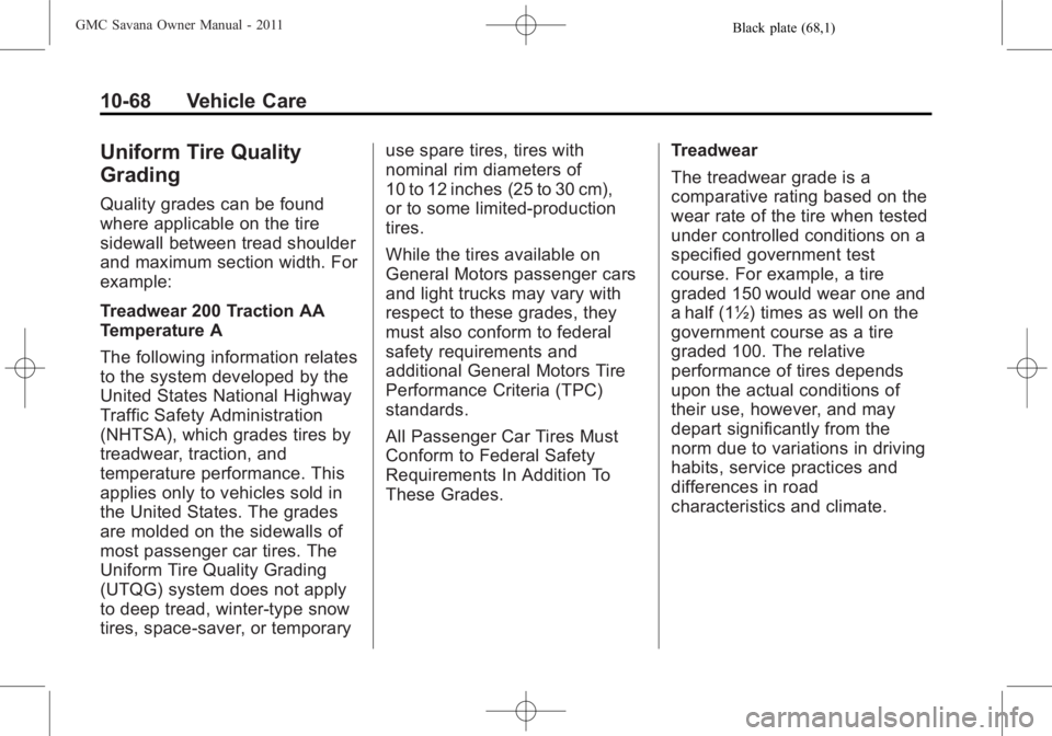 GMC SAVANA PASSENGER 2011 Owners Manual Black plate (68,1)GMC Savana Owner Manual - 2011
10-68 Vehicle Care
Uniform Tire Quality
Grading
Quality grades can be found
where applicable on the tire
sidewall between tread shoulder
and maximum se GMC SAVANA PASSENGER 2011 Owners Manual Black plate (68,1)GMC Savana Owner Manual - 2011
10-68 Vehicle Care
Uniform Tire Quality
Grading
Quality grades can be found
where applicable on the tire
sidewall between tread shoulder
and maximum se