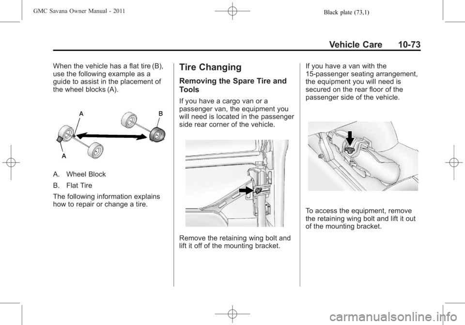 GMC SAVANA PASSENGER 2011 Owners Manual Black plate (73,1)GMC Savana Owner Manual - 2011
Vehicle Care 10-73
When the vehicle has a flat tire (B),
use the following example as a
guide to assist in the placement of
the wheel blocks (A).
A. Wh GMC SAVANA PASSENGER 2011 Owners Manual Black plate (73,1)GMC Savana Owner Manual - 2011
Vehicle Care 10-73
When the vehicle has a flat tire (B),
use the following example as a
guide to assist in the placement of
the wheel blocks (A).
A. Wh