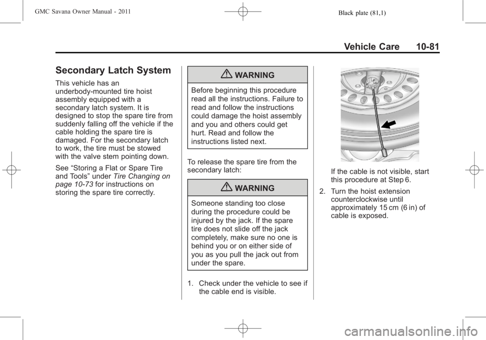 GMC SAVANA PASSENGER 2011 Owners Manual Black plate (81,1)GMC Savana Owner Manual - 2011
Vehicle Care 10-81
Secondary Latch System
This vehicle has an
underbody-mounted tire hoist
assembly equipped with a
secondary latch system. It is
desig GMC SAVANA PASSENGER 2011 Owners Manual Black plate (81,1)GMC Savana Owner Manual - 2011
Vehicle Care 10-81
Secondary Latch System
This vehicle has an
underbody-mounted tire hoist
assembly equipped with a
secondary latch system. It is
desig