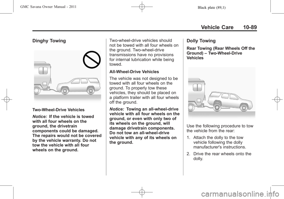 GMC SAVANA PASSENGER 2011 Owners Manual Black plate (89,1)GMC Savana Owner Manual - 2011
Vehicle Care 10-89
Dinghy Towing
Two-Wheel‐Drive Vehicles
Notice:If the vehicle is towed
with all four wheels on the
ground, the drivetrain
component GMC SAVANA PASSENGER 2011 Owners Manual Black plate (89,1)GMC Savana Owner Manual - 2011
Vehicle Care 10-89
Dinghy Towing
Two-Wheel‐Drive Vehicles
Notice:If the vehicle is towed
with all four wheels on the
ground, the drivetrain
component