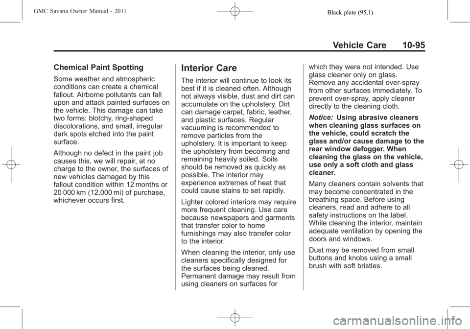 GMC SAVANA PASSENGER 2011 Owners Manual Black plate (95,1)GMC Savana Owner Manual - 2011
Vehicle Care 10-95
Chemical Paint Spotting
Some weather and atmospheric
conditions can create a chemical
fallout. Airborne pollutants can fall
upon and GMC SAVANA PASSENGER 2011 Owners Manual Black plate (95,1)GMC Savana Owner Manual - 2011
Vehicle Care 10-95
Chemical Paint Spotting
Some weather and atmospheric
conditions can create a chemical
fallout. Airborne pollutants can fall
upon and