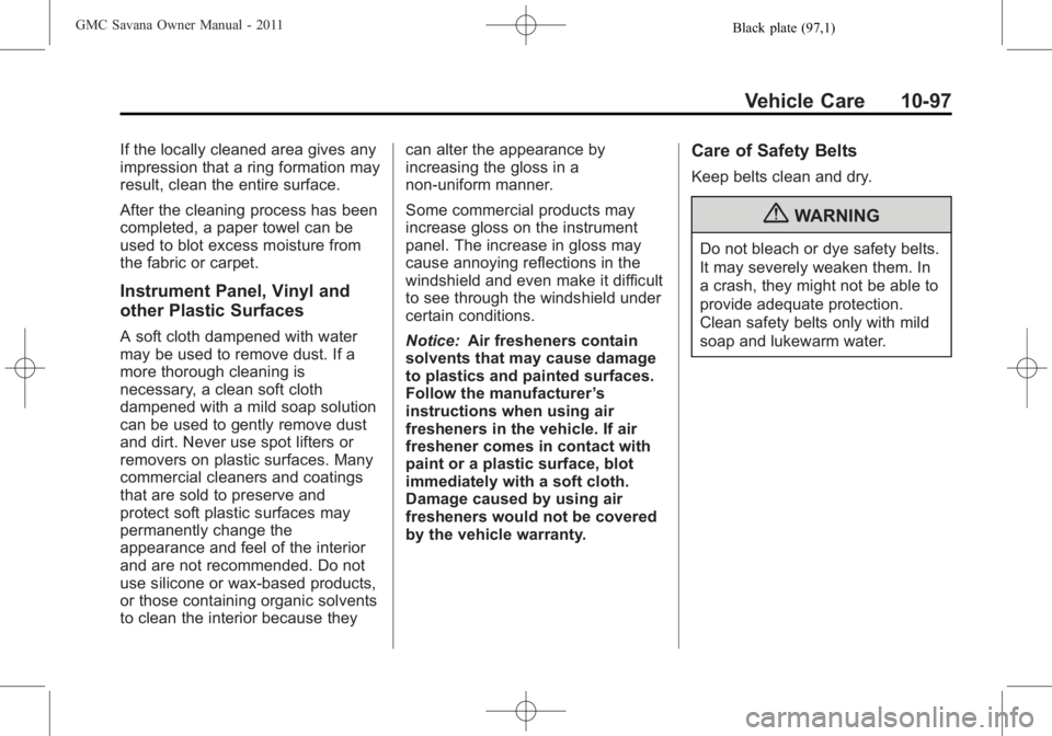 GMC SAVANA PASSENGER 2011 Owners Manual Black plate (97,1)GMC Savana Owner Manual - 2011
Vehicle Care 10-97
If the locally cleaned area gives any
impression that a ring formation may
result, clean the entire surface.
After the cleaning proc GMC SAVANA PASSENGER 2011 Owners Manual Black plate (97,1)GMC Savana Owner Manual - 2011
Vehicle Care 10-97
If the locally cleaned area gives any
impression that a ring formation may
result, clean the entire surface.
After the cleaning proc