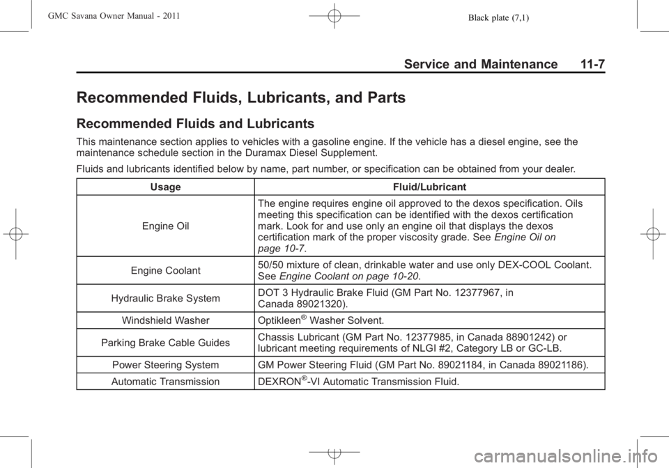 GMC SAVANA PASSENGER 2011 Owners Manual Black plate (7,1)GMC Savana Owner Manual - 2011
Service and Maintenance 11-7
Recommended Fluids, Lubricants, and Parts
Recommended Fluids and Lubricants
This maintenance section applies to vehicles wi GMC SAVANA PASSENGER 2011 Owners Manual Black plate (7,1)GMC Savana Owner Manual - 2011
Service and Maintenance 11-7
Recommended Fluids, Lubricants, and Parts
Recommended Fluids and Lubricants
This maintenance section applies to vehicles wi