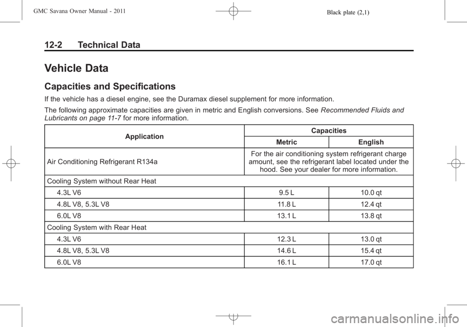 GMC SAVANA PASSENGER 2011 Owners Manual Black plate (2,1)GMC Savana Owner Manual - 2011
12-2 Technical Data
Vehicle Data
Capacities and Specifications
If the vehicle has a diesel engine, see the Duramax diesel supplement for more informatio GMC SAVANA PASSENGER 2011 Owners Manual Black plate (2,1)GMC Savana Owner Manual - 2011
12-2 Technical Data
Vehicle Data
Capacities and Specifications
If the vehicle has a diesel engine, see the Duramax diesel supplement for more informatio