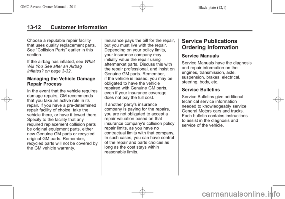 GMC SAVANA PASSENGER 2011 Owners Manual Black plate (12,1)GMC Savana Owner Manual - 2011
13-12 Customer Information
Choose a reputable repair facility
that uses quality replacement parts.
See“Collision Parts” earlier in this
section.
If GMC SAVANA PASSENGER 2011 Owners Manual Black plate (12,1)GMC Savana Owner Manual - 2011
13-12 Customer Information
Choose a reputable repair facility
that uses quality replacement parts.
See“Collision Parts” earlier in this
section.
If