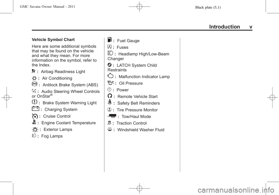 GMC SAVANA PASSENGER 2011 Owners Manual Black plate (5,1)GMC Savana Owner Manual - 2011
Introduction v
Vehicle Symbol Chart
Here are some additional symbols
that may be found on the vehicle
and what they mean. For more
information on the sy GMC SAVANA PASSENGER 2011 Owners Manual Black plate (5,1)GMC Savana Owner Manual - 2011
Introduction v
Vehicle Symbol Chart
Here are some additional symbols
that may be found on the vehicle
and what they mean. For more
information on the sy
