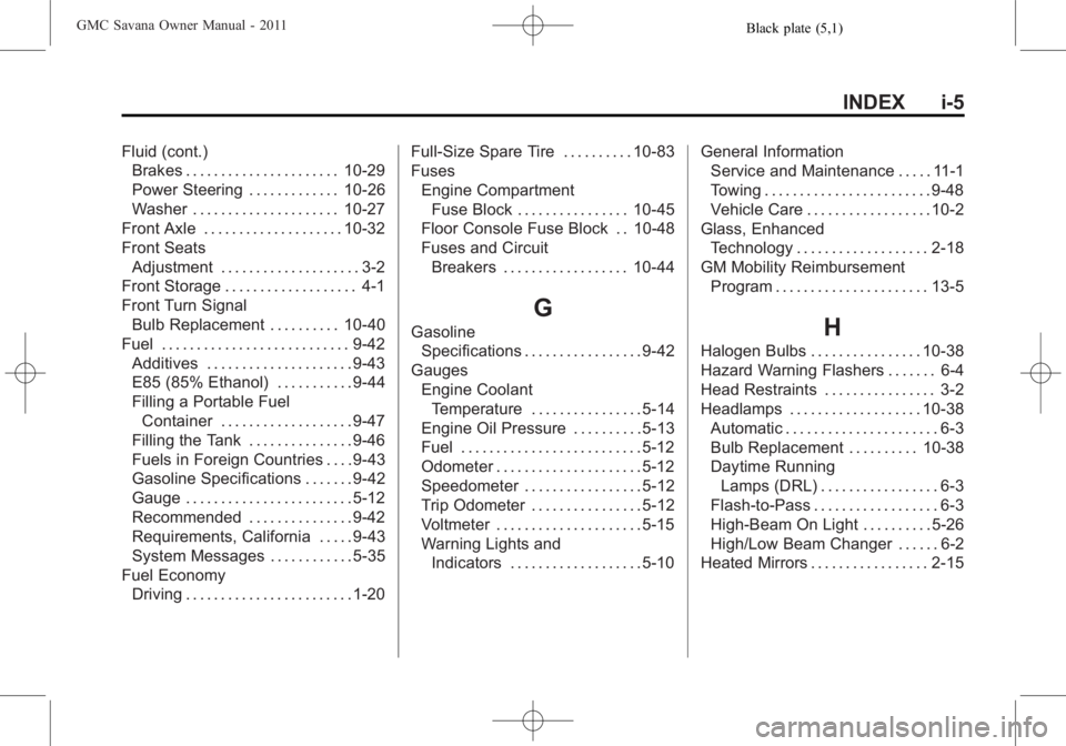 GMC SAVANA PASSENGER 2011 Owners Manual Black plate (5,1)GMC Savana Owner Manual - 2011
INDEX i-5
Fluid (cont.)Brakes . . . . . . . . . . . . . . . . . . . . . . 10-29
Power Steering . . . . . . . . . . . . . 10-26
Washer . . . . . . . . . GMC SAVANA PASSENGER 2011 Owners Manual Black plate (5,1)GMC Savana Owner Manual - 2011
INDEX i-5
Fluid (cont.)Brakes . . . . . . . . . . . . . . . . . . . . . . 10-29
Power Steering . . . . . . . . . . . . . 10-26
Washer . . . . . . . . .