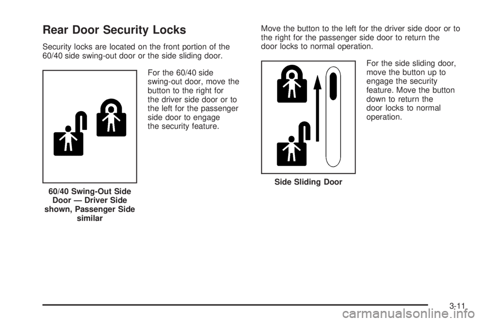GMC SAVANA PASSENGER 2010 Owners Manual Rear Door Security Locks
Security locks are located on the front portion of the
60/40 side swing-out door or the side sliding door.
For the 60/40 side
swing-out door, move the
button to the right for
GMC SAVANA PASSENGER 2010 Owners Manual Rear Door Security Locks
Security locks are located on the front portion of the
60/40 side swing-out door or the side sliding door.
For the 60/40 side
swing-out door, move the
button to the right for